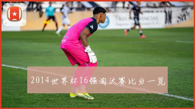 2014世界杯16强淘汰赛比分一览