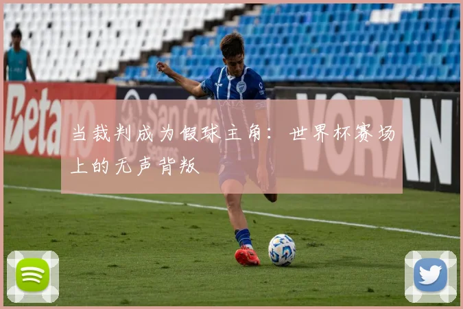 当裁判成为假球主角：世界杯赛场上的无声背叛